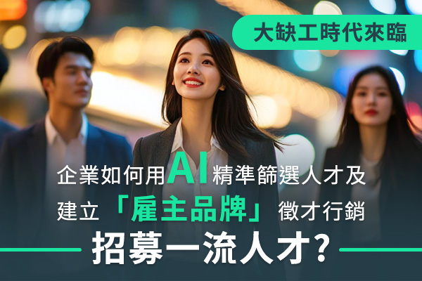 大缺工時代來臨，企業如何用AI精準篩選人才及建立「雇主品牌」徵才行銷招募一流人才?戰國策集團