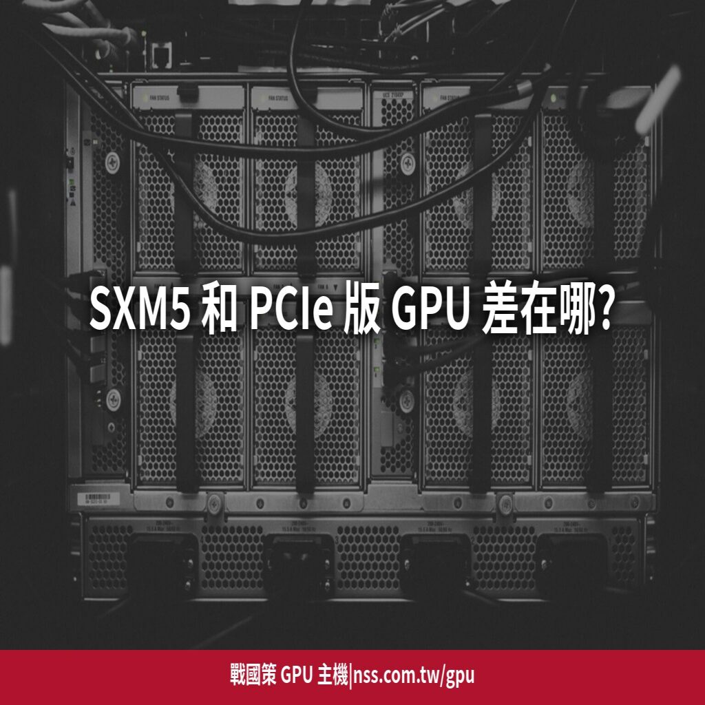 SXM5 和 PCIe 版 GPU 差在哪?NVLink 多卡互連對訓練速度的真實影響